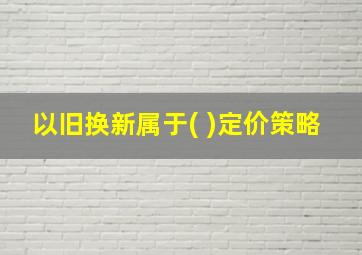 以旧换新属于( )定价策略